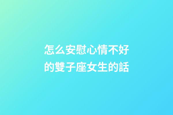怎么安慰心情不好的雙子座女生的話-第1張-星座運勢-玄機派