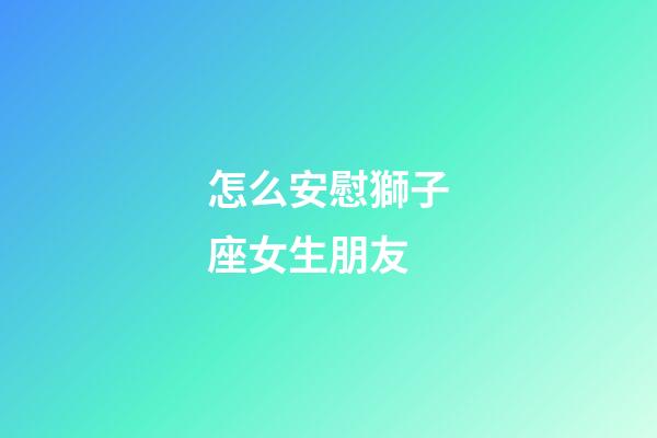 怎么安慰獅子座女生朋友-第1張-星座運勢-玄機派