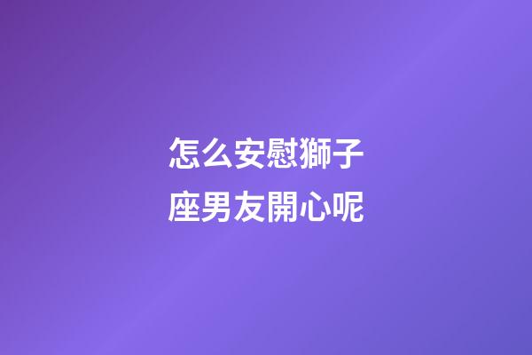 怎么安慰獅子座男友開心呢-第1張-星座運勢-玄機派