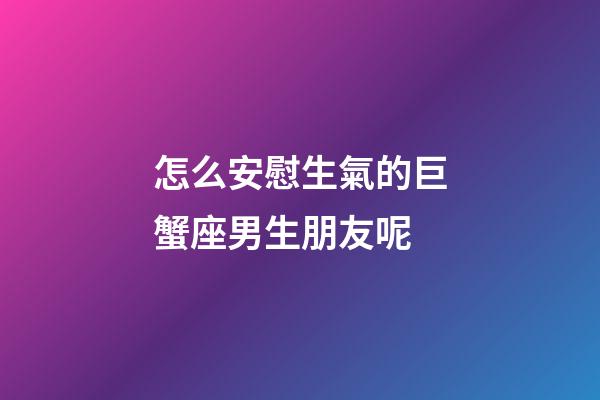 怎么安慰生氣的巨蟹座男生朋友呢-第1張-星座運(yùn)勢-玄機(jī)派