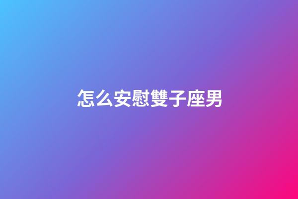 怎么安慰雙子座男-第1張-星座運(yùn)勢-玄機(jī)派