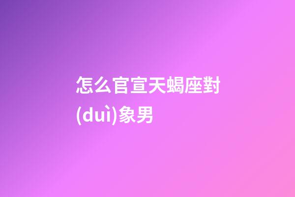 怎么官宣天蝎座對(duì)象男