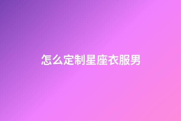 怎么定制星座衣服男-第1張-星座運勢-玄機派