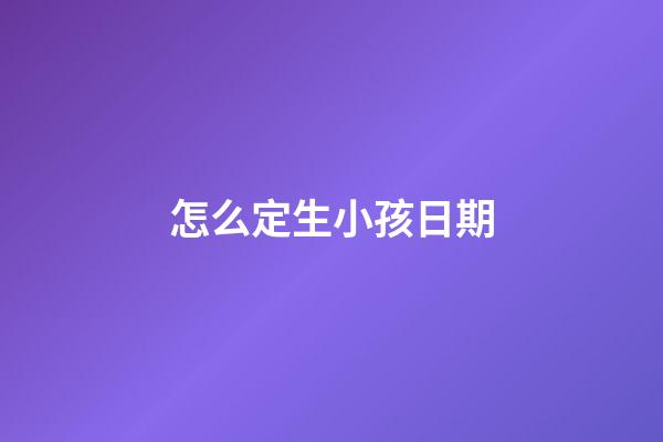 怎么定生小孩日期