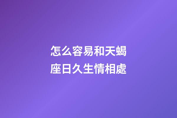 怎么容易和天蝎座日久生情相處-第1張-星座運勢-玄機派
