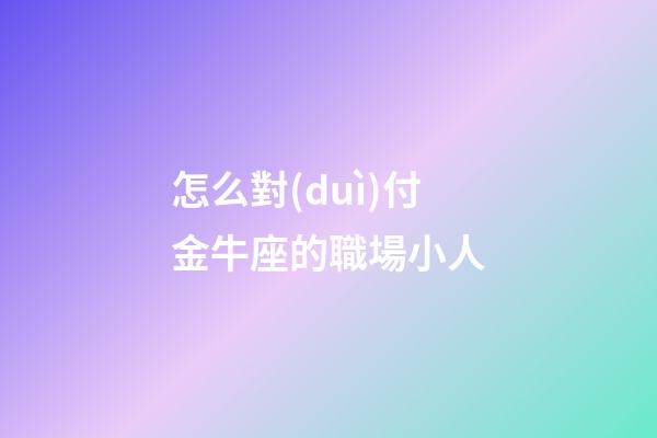 怎么對(duì)付金牛座的職場小人