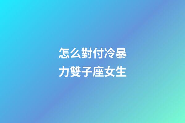 怎么對付冷暴力雙子座女生