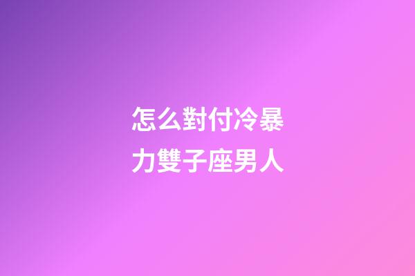 怎么對付冷暴力雙子座男人-第1張-星座運(yùn)勢-玄機(jī)派