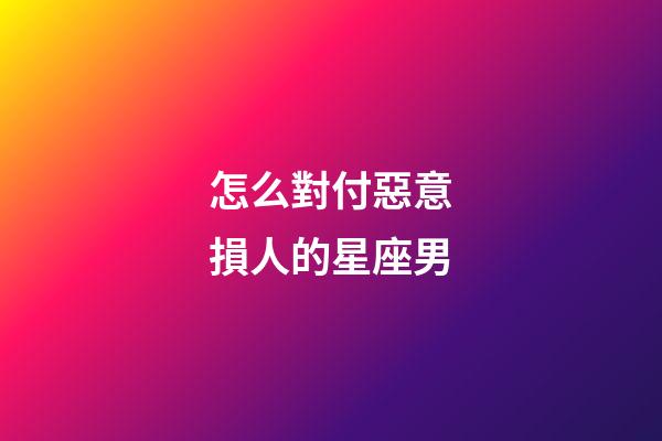 怎么對付惡意損人的星座男-第1張-星座運勢-玄機派