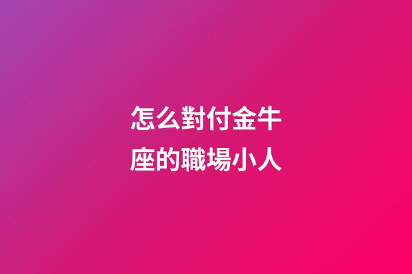 怎么對付金牛座的職場小人