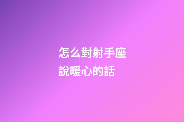 怎么對射手座說暖心的話-第1張-星座運勢-玄機派