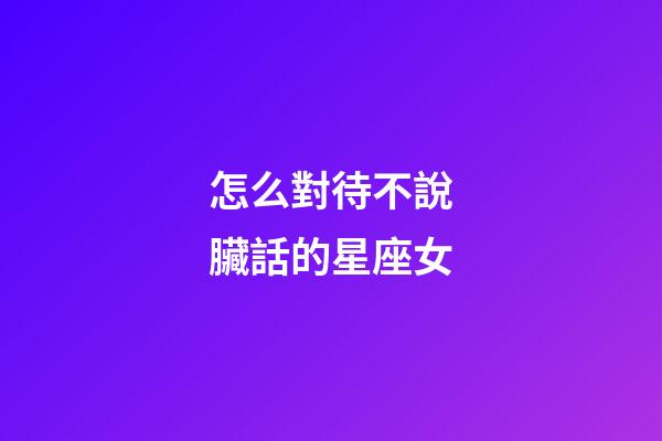 怎么對待不說臟話的星座女