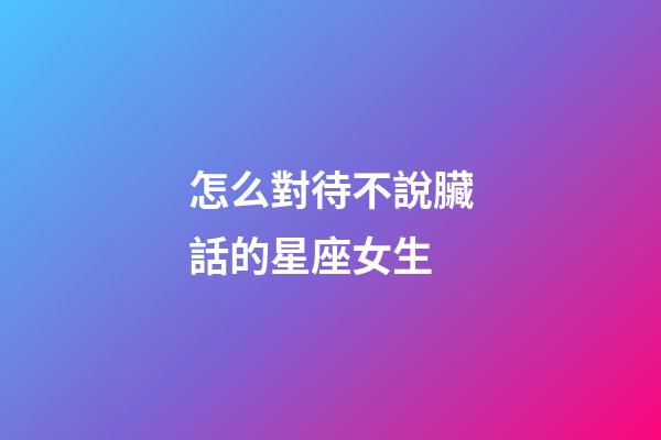 怎么對待不說臟話的星座女生-第1張-星座運勢-玄機派