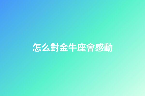 怎么對金牛座會感動-第1張-星座運勢-玄機派