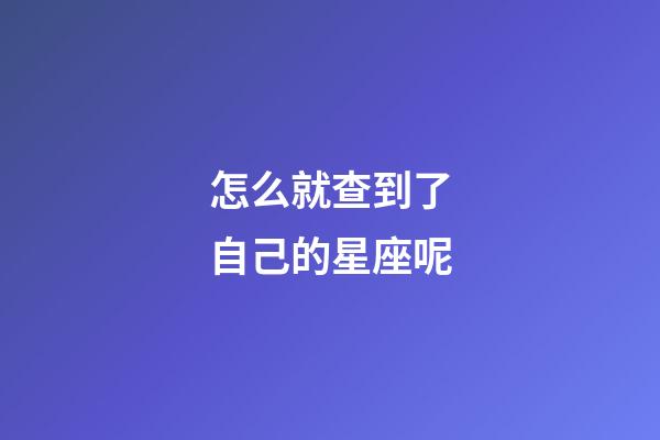怎么就查到了自己的星座呢-第1張-星座運勢-玄機派