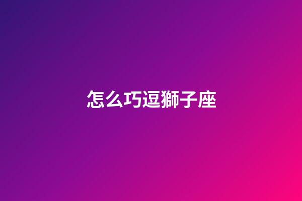 怎么巧逗獅子座-第1張-星座運勢-玄機派