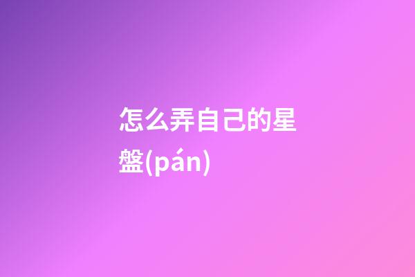 怎么弄自己的星盤(pán)-第1張-星座運(yùn)勢(shì)-玄機(jī)派