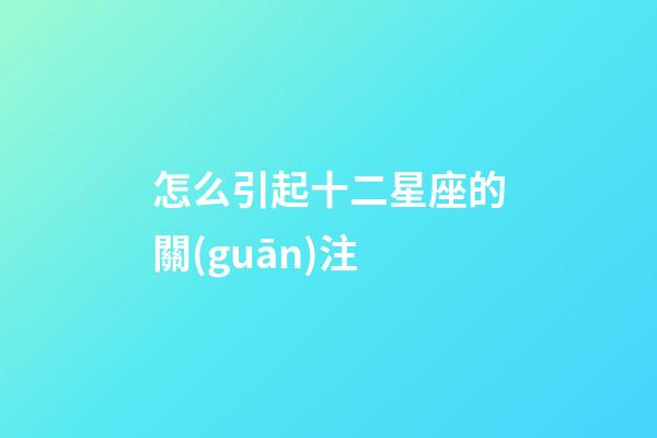 怎么引起十二星座的關(guān)注-第1張-星座運(yùn)勢(shì)-玄機(jī)派