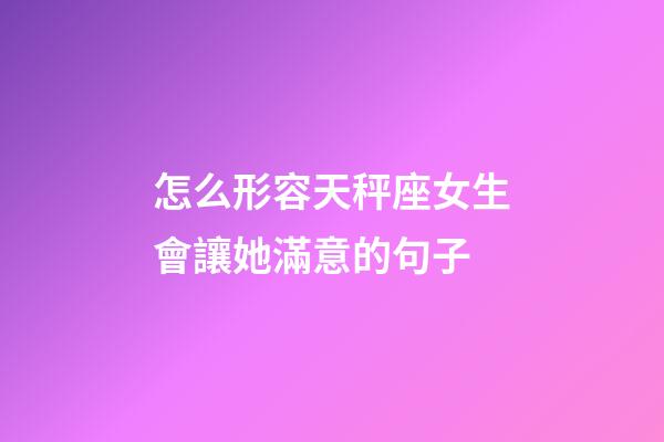 怎么形容天秤座女生會讓她滿意的句子