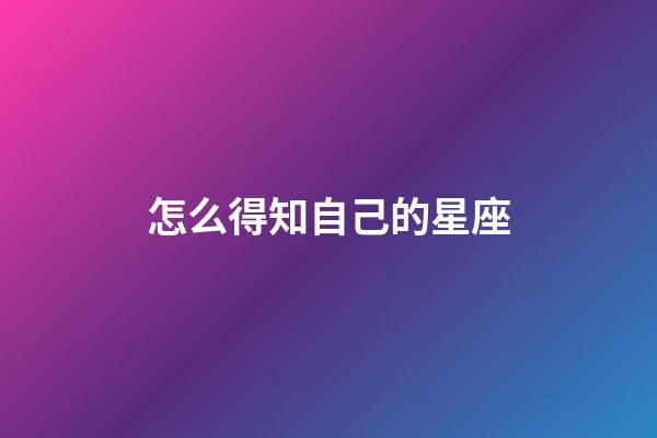 怎么得知自己的星座