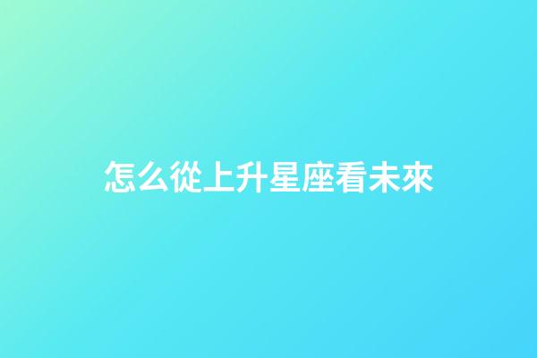 怎么從上升星座看未來-第1張-星座運勢-玄機派