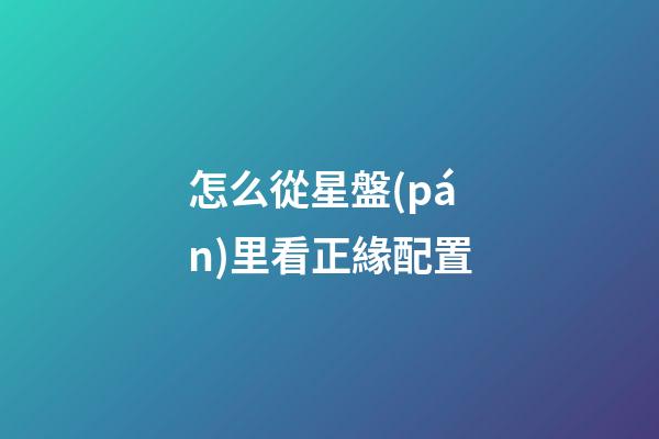 怎么從星盤(pán)里看正緣配置