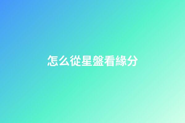 怎么從星盤看緣分-第1張-星座運勢-玄機派