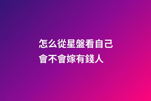 怎么從星盤看自己會不會嫁有錢人-第1張-星座運勢-玄機派
