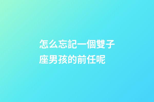 怎么忘記一個雙子座男孩的前任呢-第1張-星座運勢-玄機派