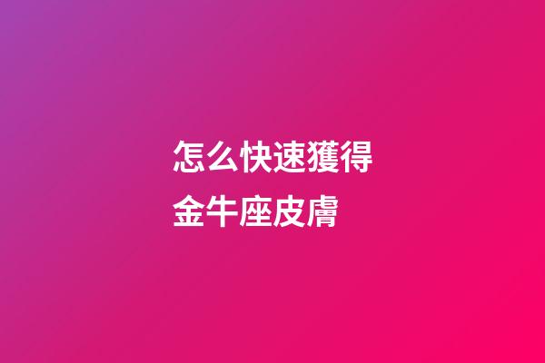 怎么快速獲得金牛座皮膚