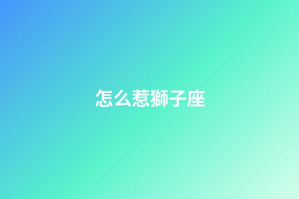 怎么惹獅子座-第1張-星座運勢-玄機派