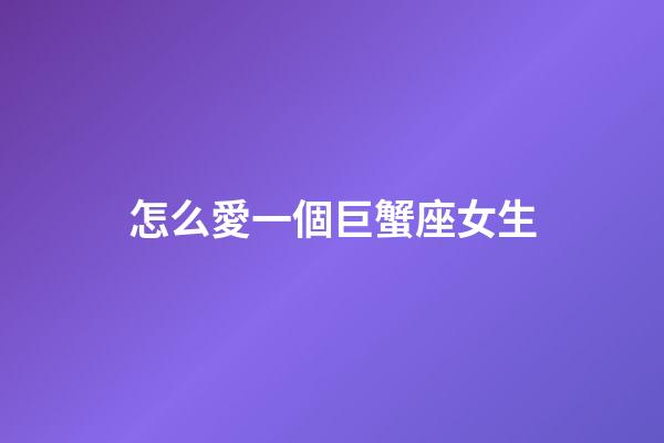 怎么愛一個巨蟹座女生-第1張-星座運勢-玄機派
