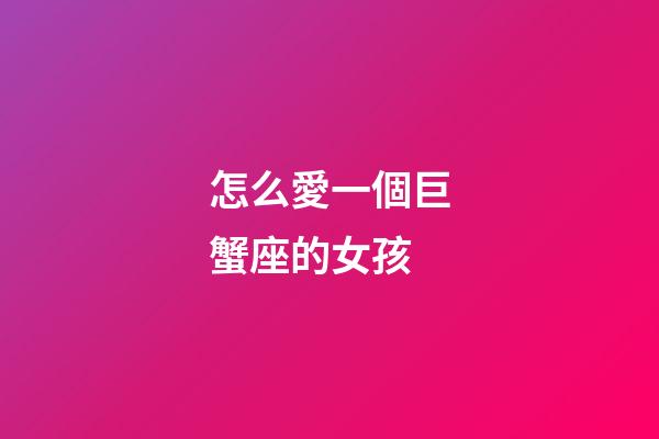 怎么愛一個巨蟹座的女孩-第1張-星座運勢-玄機派