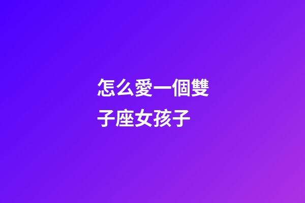 怎么愛一個雙子座女孩子-第1張-星座運勢-玄機派