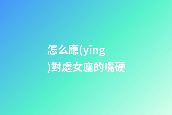 怎么應(yīng)對處女座的嘴硬