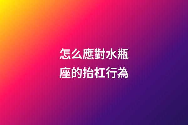 怎么應對水瓶座的抬杠行為