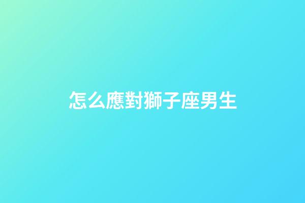 怎么應對獅子座男生-第1張-星座運勢-玄機派
