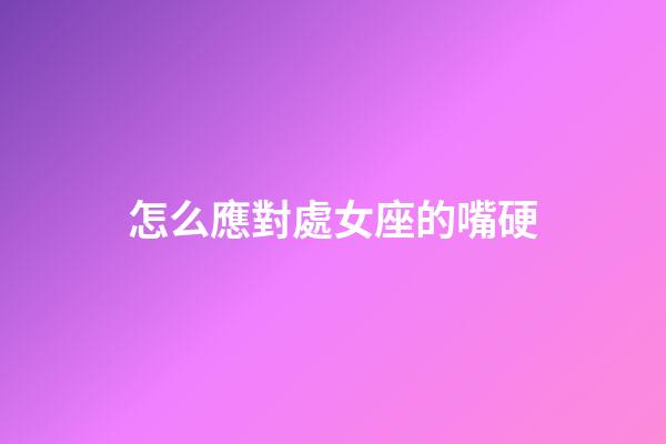 怎么應對處女座的嘴硬-第1張-星座運勢-玄機派