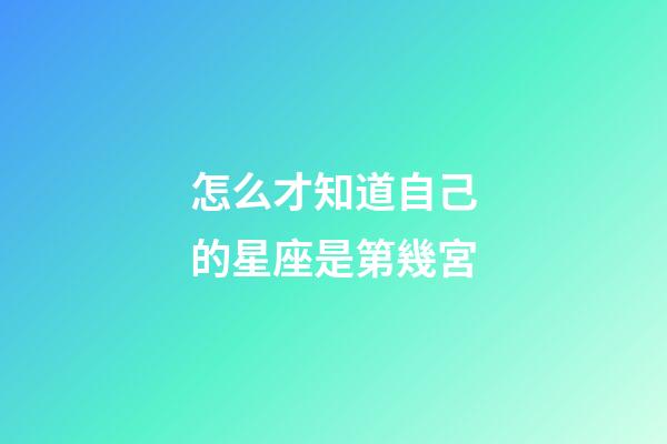 怎么才知道自己的星座是第幾宮-第1張-星座運勢-玄機派