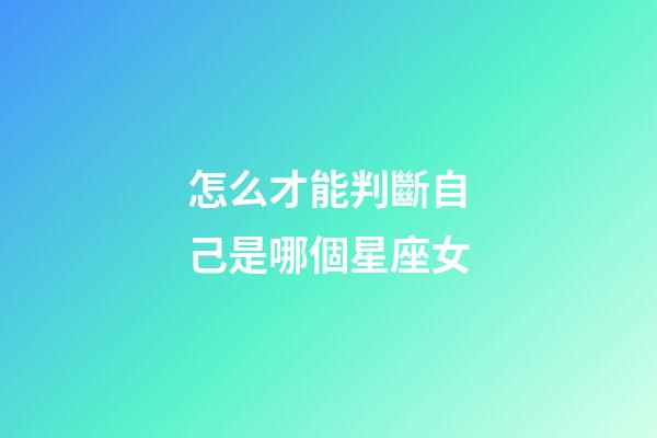 怎么才能判斷自己是哪個星座女-第1張-星座運勢-玄機派