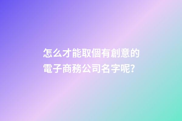 怎么才能取個有創意的電子商務公司名字呢？
