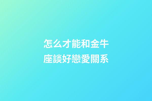怎么才能和金牛座談好戀愛關系-第1張-星座運勢-玄機派