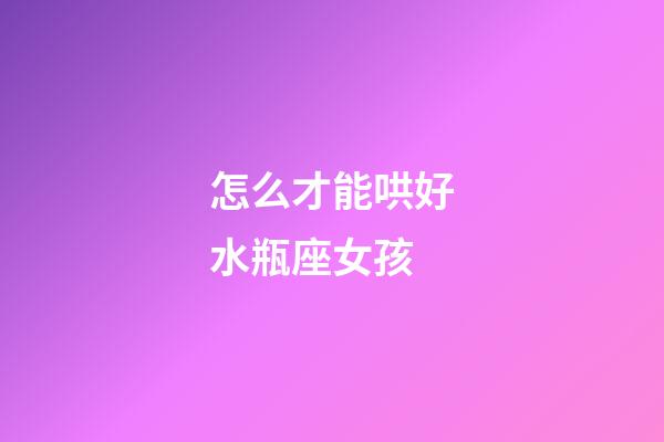 怎么才能哄好水瓶座女孩