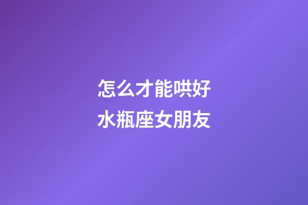 怎么才能哄好水瓶座女朋友-第1張-星座運勢-玄機派
