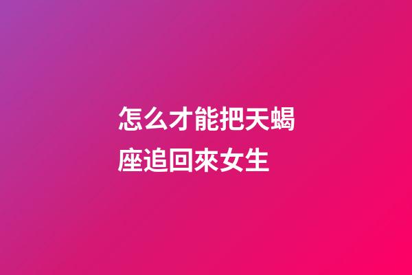 怎么才能把天蝎座追回來女生-第1張-星座運勢-玄機派