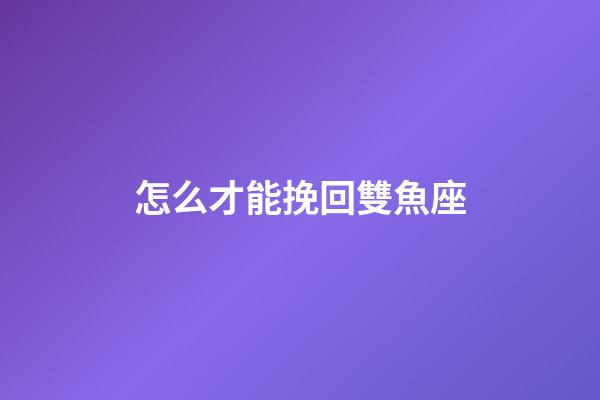 怎么才能挽回雙魚座-第1張-星座運勢-玄機派