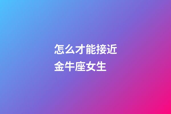 怎么才能接近金牛座女生-第1張-星座運勢-玄機派