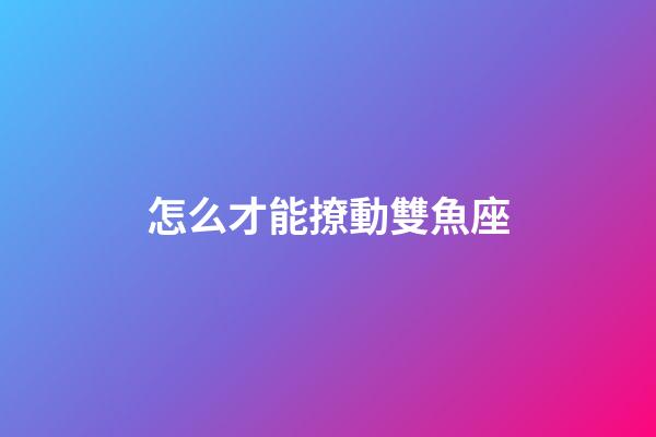 怎么才能撩動雙魚座-第1張-星座運勢-玄機派