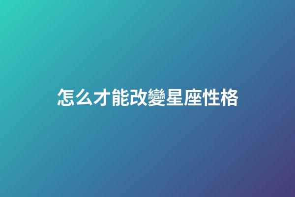 怎么才能改變星座性格