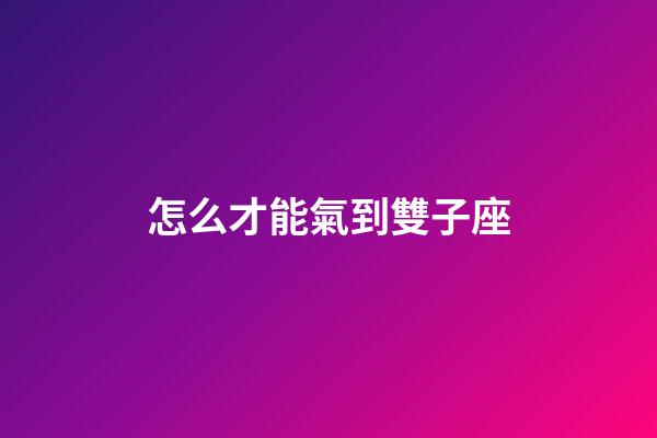 怎么才能氣到雙子座-第1張-星座運勢-玄機派